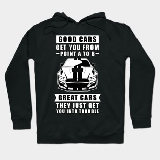 The Good Cars Get You From Point A To B, Great Cars - They Just Get You Into Trouble - Funny Car Quote Hoodie